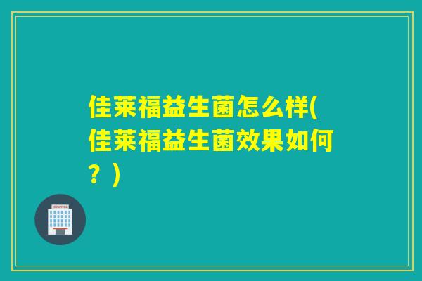 佳莱福益生菌怎么样(佳莱福益生菌效果如何？)