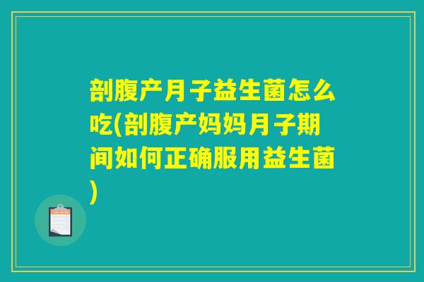 剖腹产月子益生菌怎么吃(剖腹产妈妈月子期间如何正确服用益生菌)