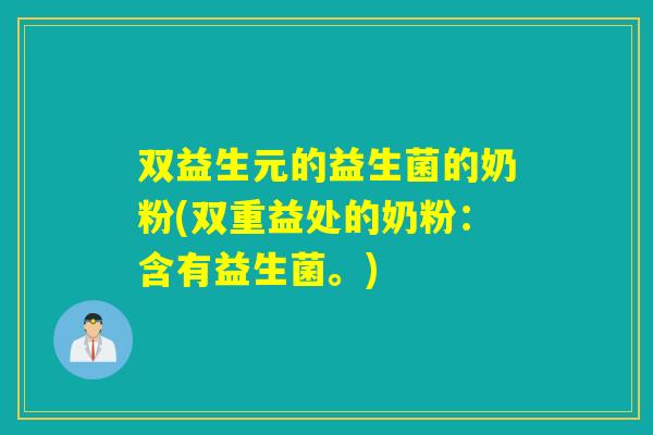 双益生元的益生菌的奶粉(双重益处的奶粉：含有益生菌。)