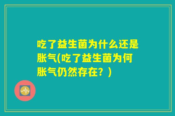 吃了益生菌为什么还是胀气(吃了益生菌为何胀气仍然存在？)