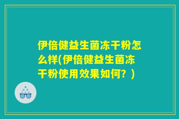 伊倍健益生菌冻干粉怎么样(伊倍健益生菌冻干粉使用效果如何？)