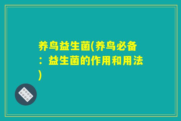 养鸟益生菌(养鸟必备:益生菌的作用和用法) 养鸟益生菌(养鸟必备:益生菌的作用和用法)