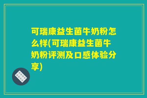 可瑞康益生菌牛奶粉怎么样(可瑞康益生菌牛奶粉评测及口感体验分享)