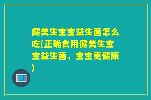 健美生宝宝益生菌怎么吃(正确食用健美生宝宝益生菌，宝宝更健康)