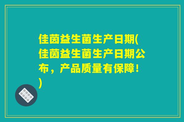 佳茵益生菌生产日期(佳茵益生菌生产日期公布，产品质量有保障！)
