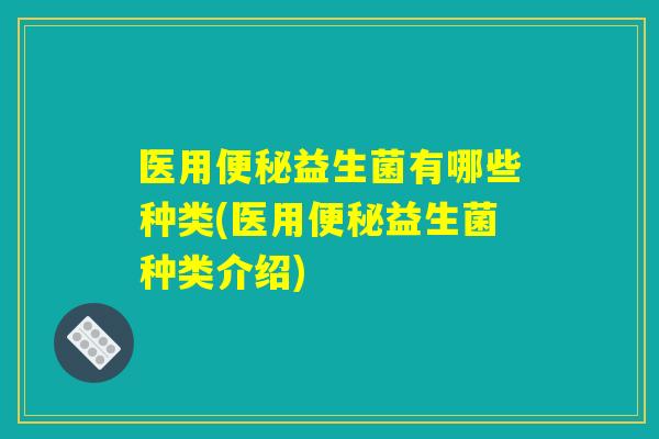 医用便秘益生菌有哪些种类(医用便秘益生菌种类介绍)