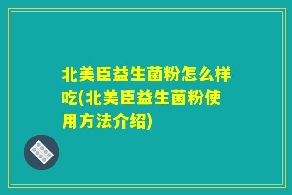 北美臣益生菌粉怎么样吃(北美臣益生菌粉使用方法介绍)