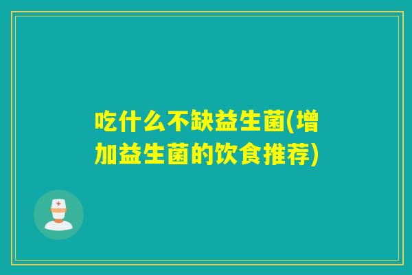 吃什么不缺益生菌(增加益生菌的饮食推荐)