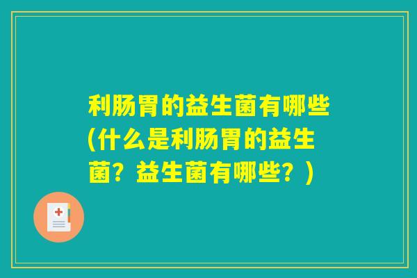 利肠胃的益生菌有哪些(什么是利肠胃的益生菌？益生菌有哪些？)