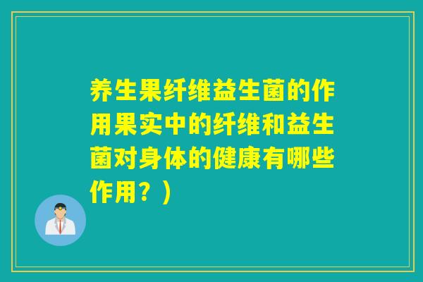 养生果纤维益生菌的作用果实中的纤维和益生菌对身体的健康有哪些作用？)