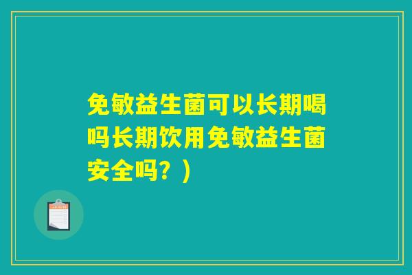 免敏益生菌可以长期喝吗长期饮用免敏益生菌安全吗？)