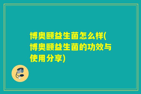 博奥颐益生菌怎么样(博奥颐益生菌的功效与使用分享)