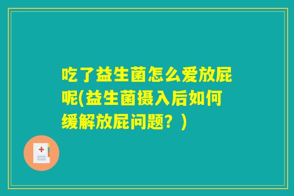 吃了益生菌怎么爱放屁呢(益生菌摄入后如何缓解放屁问题？)