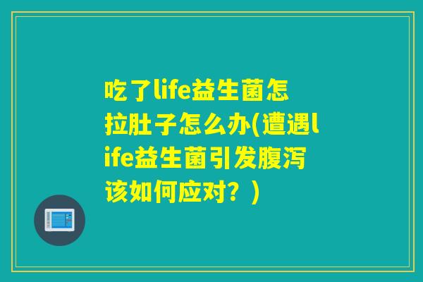 吃了life益生菌怎拉肚子怎么办(遭遇life益生菌引发腹泻该如何应对？)
