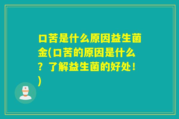 口苦是什么原因益生菌金(口苦的原因是什么？了解益生菌的好处！)