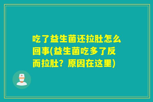吃了益生菌还拉肚怎么回事(益生菌吃多了反而拉肚？原因在这里)