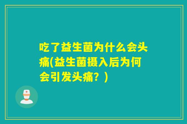 吃了益生菌为什么会头痛(益生菌摄入后为何会引发头痛？)