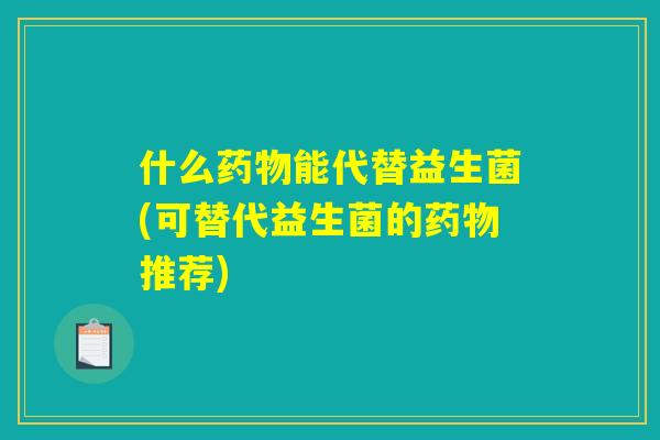 什么能代替益生菌(可替代益生菌的推荐) 什么能代替益生菌(可替代益生菌的推荐)