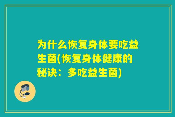 为什么恢复身体要吃益生菌(恢复身体健康的秘诀：多吃益生菌)