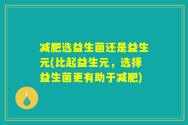 减肥选益生菌还是益生元(比起益生元，选择益生菌更有助于减肥)