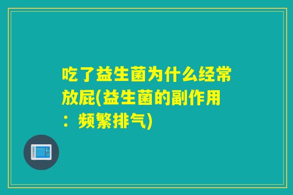 吃了益生菌为什么经常放屁(益生菌的副作用：频繁排气)