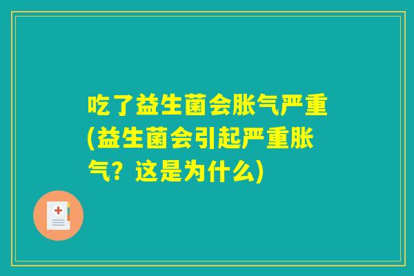 吃了益生菌会胀气严重(益生菌会引起严重胀气？这是为什么)