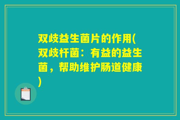 双歧益生菌片的作用(双歧杆菌：有益的益生菌，帮助维护肠道健康)