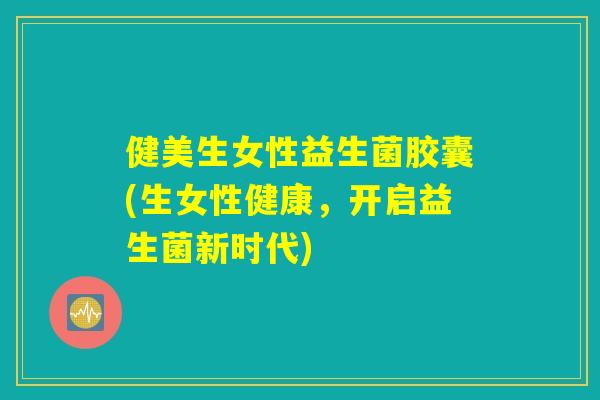 健美生女性益生菌胶囊(生女性健康，开启益生菌新时代)