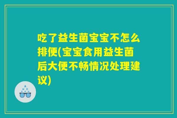 吃了益生菌宝宝不怎么排便(宝宝食用益生菌后大便不畅情况处理建议) 吃了益生菌宝宝不怎么排便(宝宝食用益生菌后大便不畅情况处理建议)