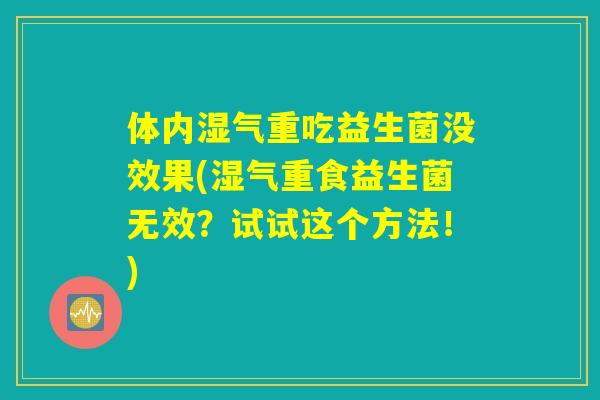 体内湿气重吃益生菌没效果(湿气重食益生菌无效？试试这个方法！)