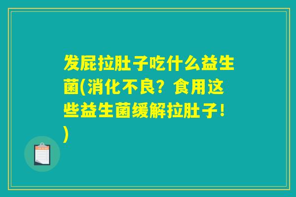 发屁拉肚子吃什么益生菌(消化不良？食用这些益生菌缓解拉肚子！)