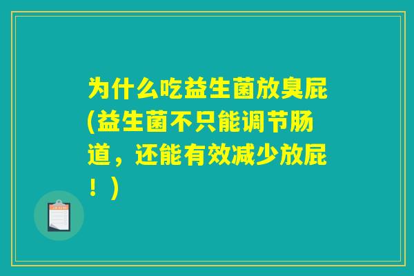 为什么吃益生菌放臭屁(益生菌不只能调节肠道，还能有效减少放屁！)