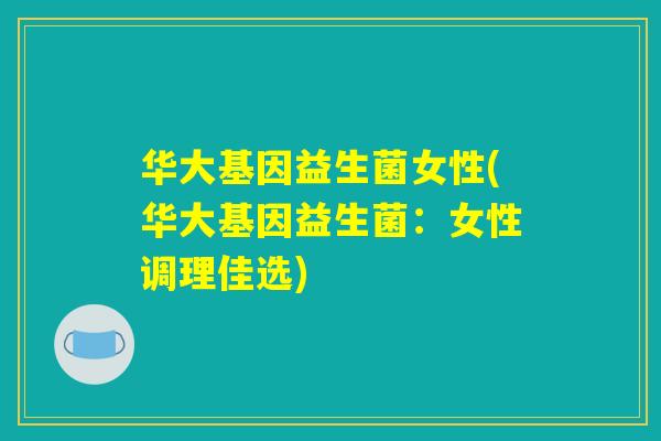 华大基因益生菌女性(华大基因益生菌：女性调理佳选)