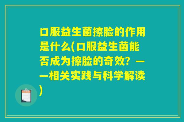口服益生菌擦脸的作用是什么(口服益生菌能否成为擦脸的奇效?——相关实践与科学解读) 口服益生菌擦脸的作用是什么(口服益生菌能否成为擦脸的奇效?——相关实践与科学解读)