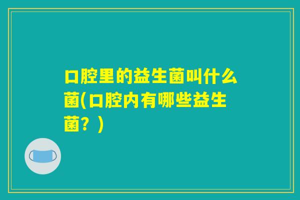 口腔里的益生菌叫什么菌(口腔内有哪些益生菌？)