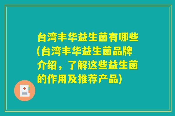 台湾丰华益生菌有哪些(台湾丰华益生菌品牌介绍，了解这些益生菌的作用及推荐产品)