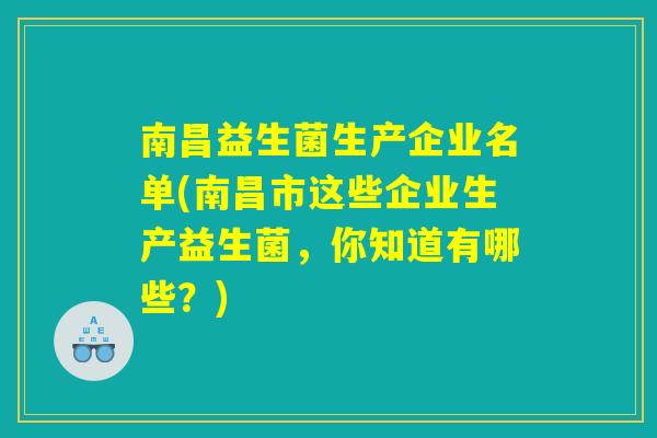 南昌益生菌生产企业名单(南昌市这些企业生产益生菌,你知道有哪些?) 南昌益生菌生产企业名单(南昌市这些企业生产益生菌,你知道有哪些?)
