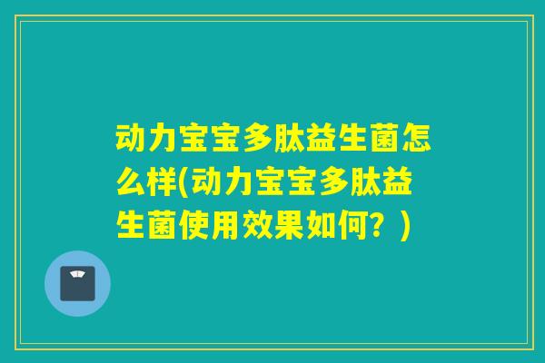 动力宝宝多肽益生菌怎么样(动力宝宝多肽益生菌使用效果如何?) 动力宝宝多肽益生菌怎么样(动力宝宝多肽益生菌使用效果如何?)