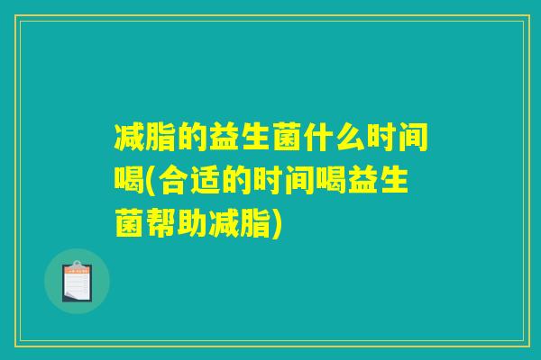 减脂的益生菌什么时间喝(合适的时间喝益生菌帮助减脂) 减脂的益生菌什么时间喝(合适的时间喝益生菌帮助减脂)