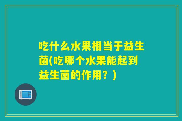 吃什么水果相当于益生菌(吃哪个水果能起到益生菌的作用？)