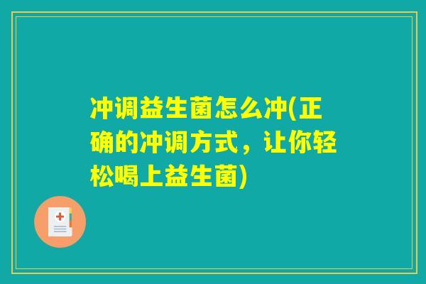 冲调益生菌怎么冲(正确的冲调方式,让你轻松喝上益生菌) 冲调益生菌怎么冲(正确的冲调方式,让你轻松喝上益生菌)