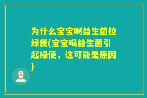为什么宝宝喝益生菌拉绿便(宝宝喝益生菌引起绿便,这可能是原因) 为什么宝宝喝益生菌拉绿便(宝宝喝益生菌引起绿便,这可能是原因)