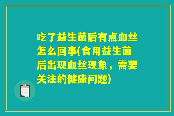 吃了益生菌后有点丝怎么回事(食用益生菌后出现丝现象,需要关注的健康问题) 吃了益生菌后有点丝怎么回事(食用益生菌后出现丝现象,需要关注的健康问题)
