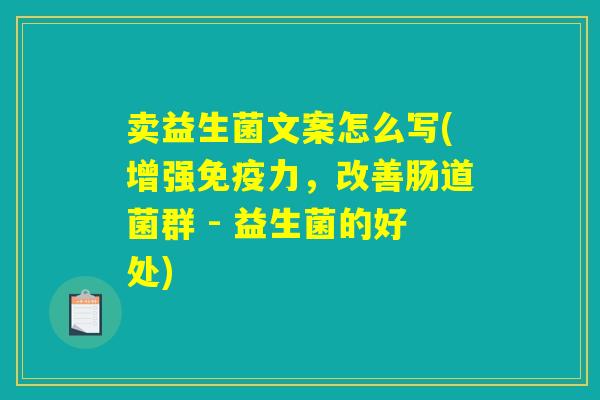 卖益生菌文案怎么写(增强免疫力，改善肠道菌群 - 益生菌的好处)
