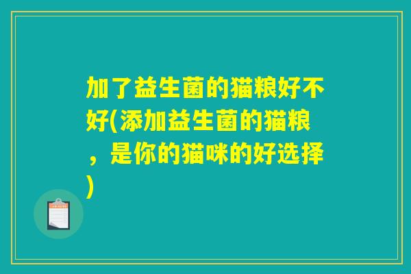 加了益生菌的猫粮好不好(添加益生菌的猫粮，是你的猫咪的好选择)