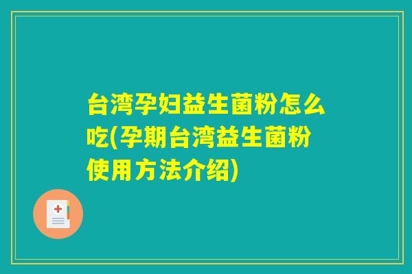台湾孕妇益生菌粉怎么吃(孕期台湾益生菌粉使用方法介绍) 台湾孕妇益生菌粉怎么吃(孕期台湾益生菌粉使用方法介绍)