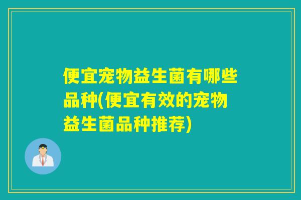 便宜宠物益生菌有哪些品种(便宜有效的宠物益生菌品种推荐)
