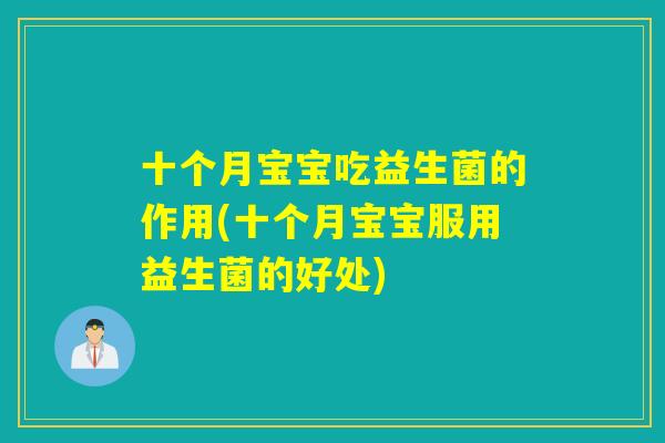 十个月宝宝吃益生菌的作用(十个月宝宝服用益生菌的好处)