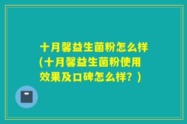 十月馨益生菌粉怎么样(十月馨益生菌粉使用效果及口碑怎么样？)