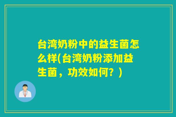台湾奶粉中的益生菌怎么样(台湾奶粉添加益生菌，功效如何？)